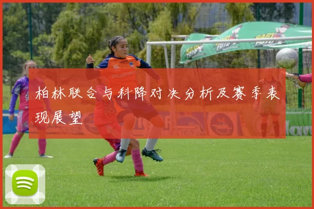 柏林联合与科降对决分析及赛季表现展望