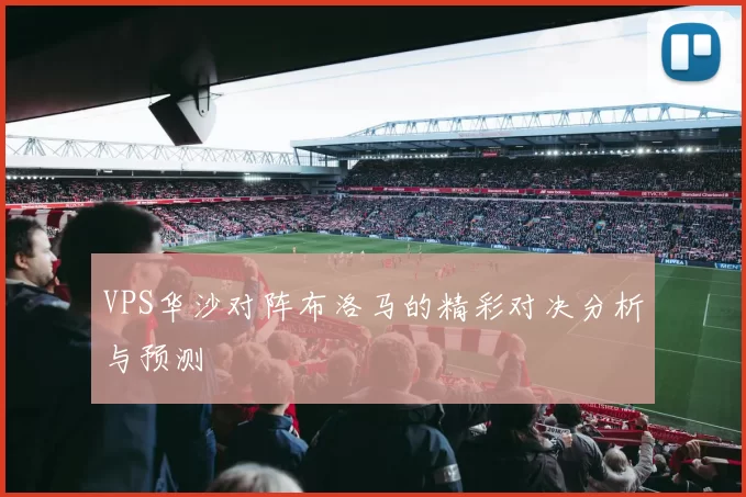 VPS华沙对阵布洛马的精彩对决分析与预测