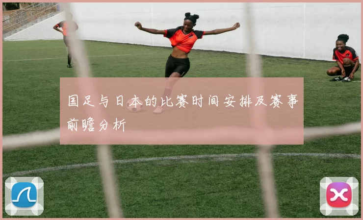 国足与日本的比赛时间安排及赛事前瞻分析