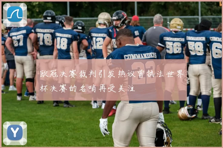 欧冠决赛裁判引发热议曾执法世界杯决赛的名哨再受关注