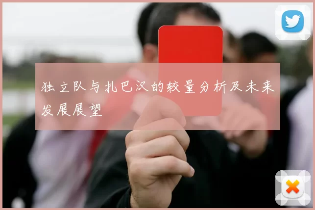 独立队与扎巴汉的较量分析及未来发展展望